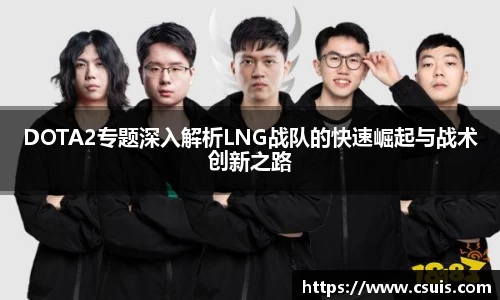 DOTA2专题深入解析LNG战队的快速崛起与战术创新之路