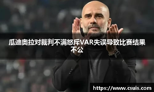 瓜迪奥拉对裁判不满怒斥VAR失误导致比赛结果不公